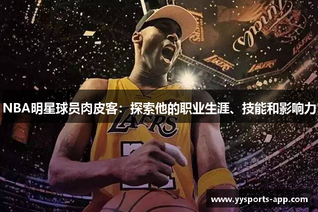 NBA明星球员肉皮客：探索他的职业生涯、技能和影响力