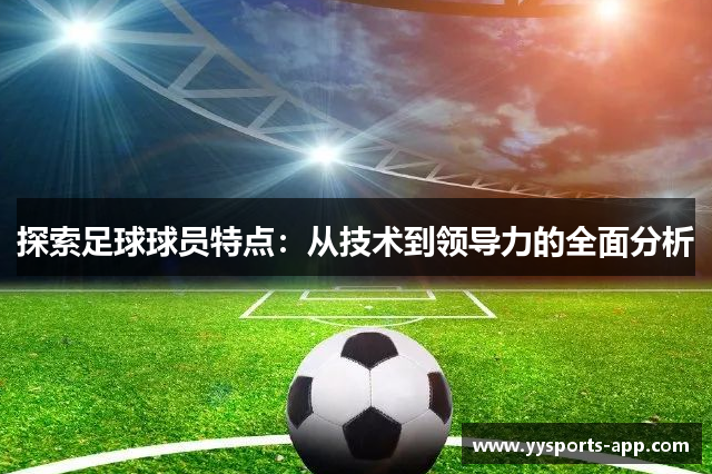 探索足球球员特点：从技术到领导力的全面分析